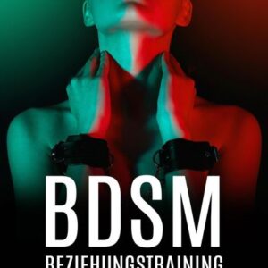 BDSM-Beziehungstraining: Der Leitfaden für Devote für herausragenden BDSM-Sex, durch Kommunikation und gesunde Grenzen