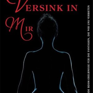 Versink in mir - Prickelnde BDSM-Erlebnisse für die Fantasien, die wir uns verbieten