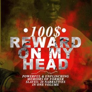 100$ REWARD ON MY HEAD - Powerful & Unflinching Memoirs Of Former Slaves: 28 Narratives in One Volume