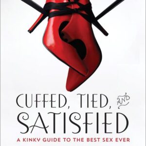 Cuffed, Tied, and Satisfied: A Kinky Guide to the Best Sex Ever